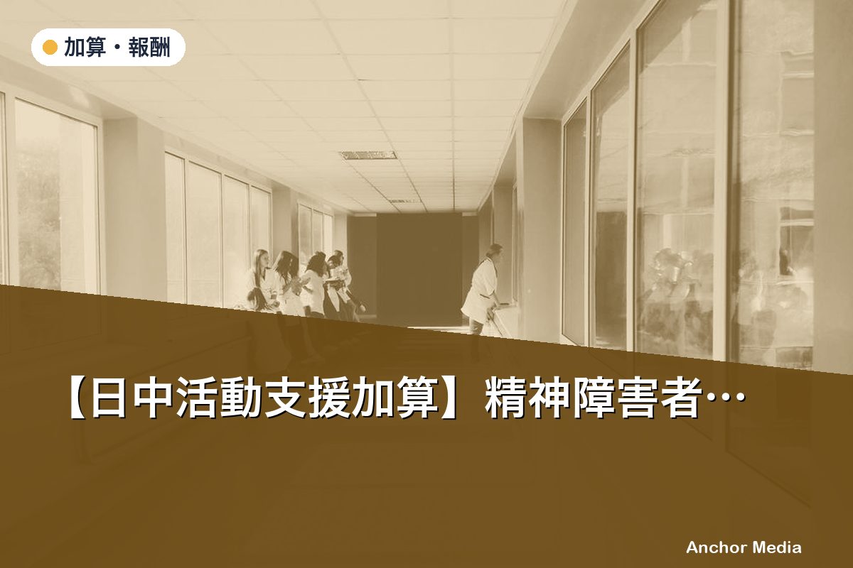【日中活動支援加算】精神障害者GHでの算定要件と対象者の見極め方