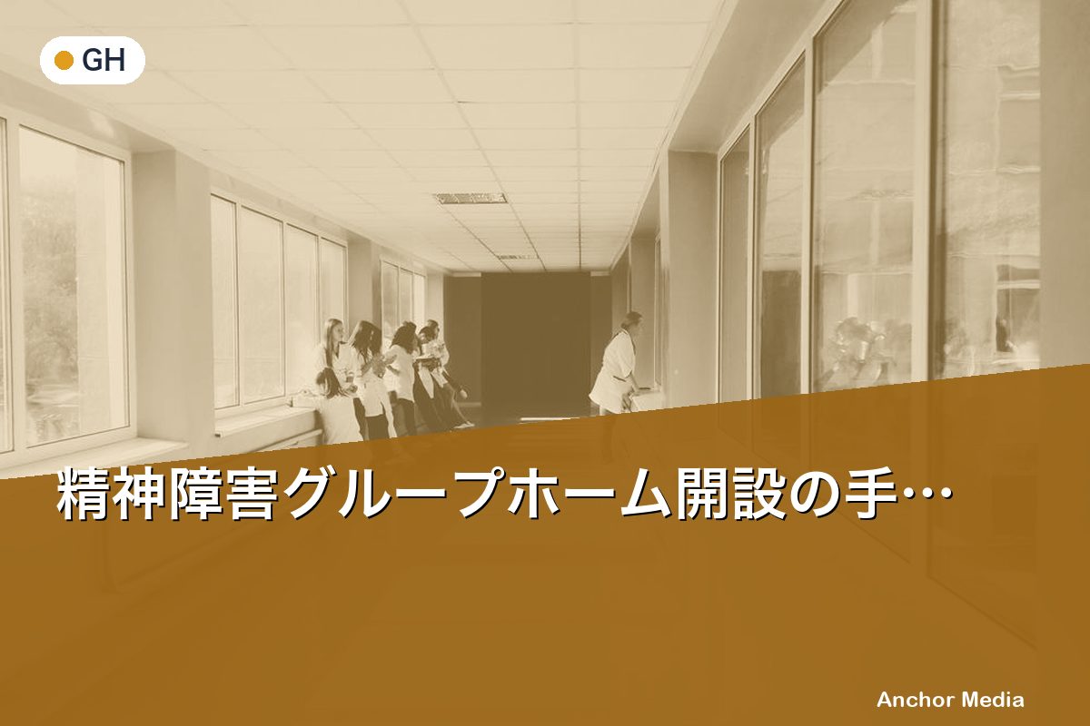 精神障害グループホーム開設の手順と必要書類一覧【2024年版】
