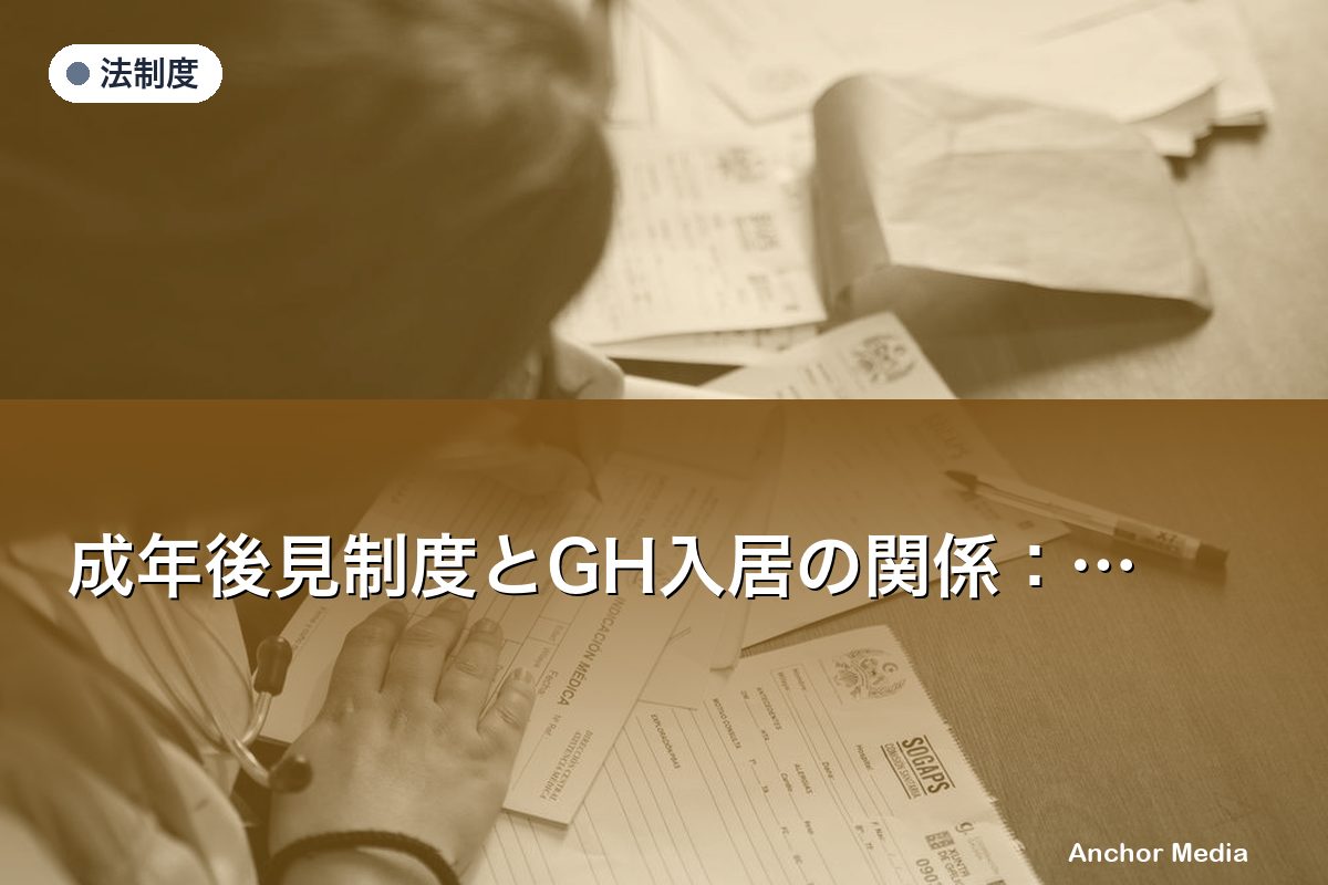 成年後見制度とGH入居の関係：管理者が知るべき手続きと注意点