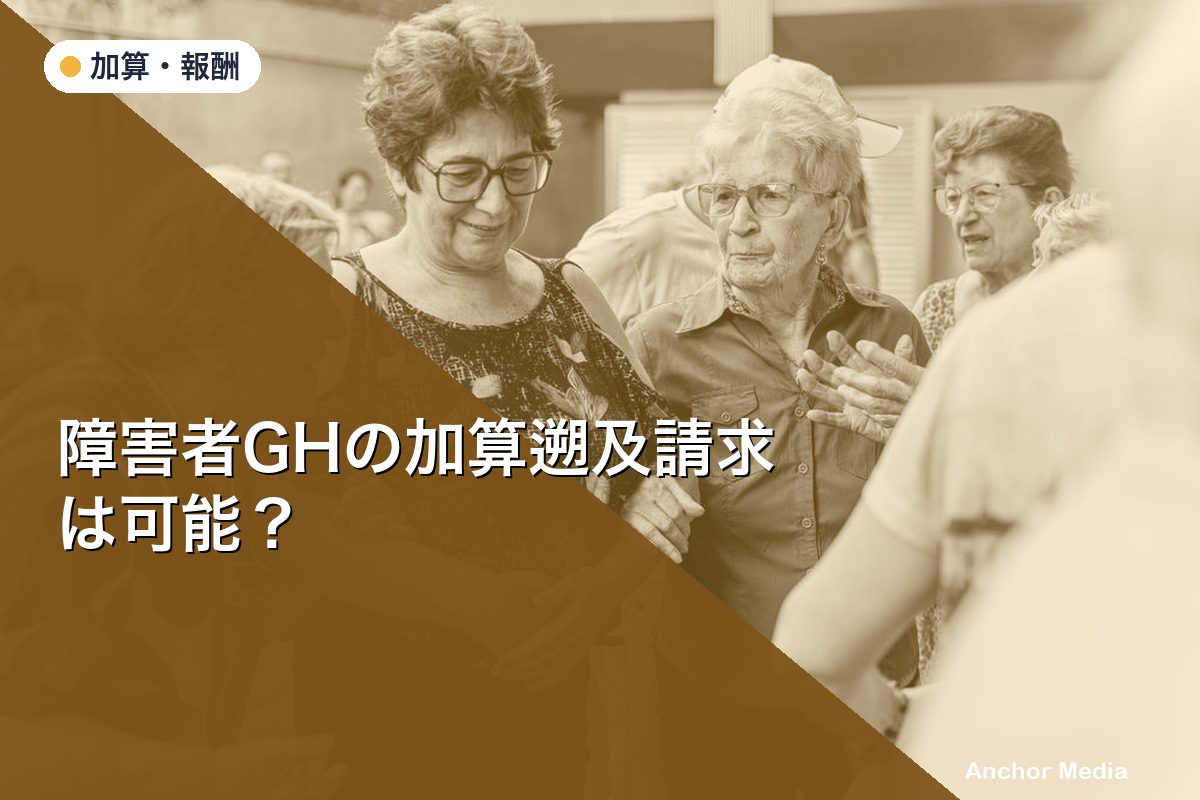 障害者GHの加算遡及請求は可能？算定開始日の注意点と請求タイミング