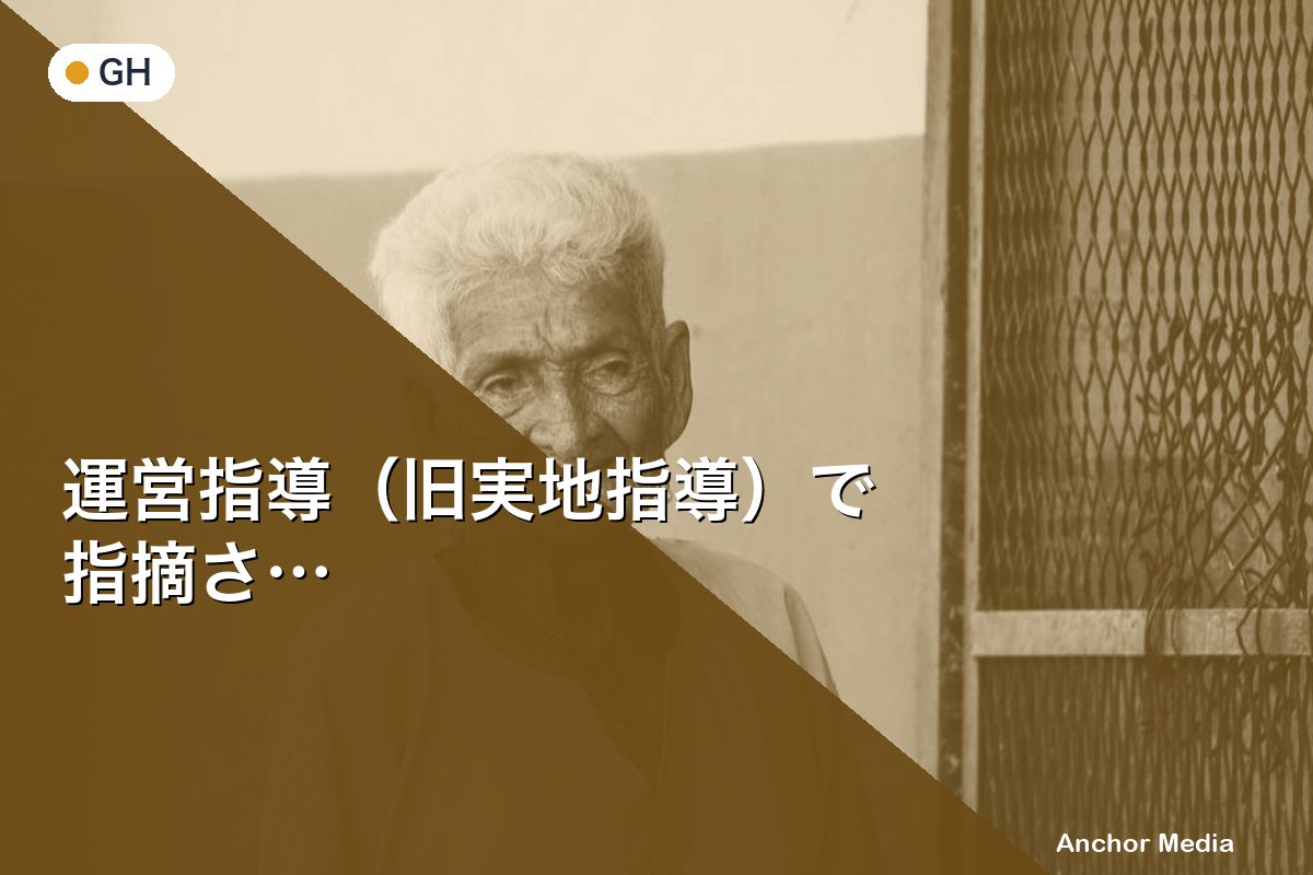 運営指導（旧実地指導）で指摘されやすいポイント10選｜GH向け対策完全ガイド